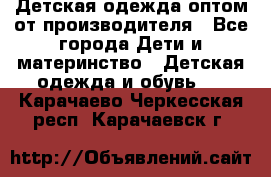 Детская одежда оптом от производителя - Все города Дети и материнство » Детская одежда и обувь   . Карачаево-Черкесская респ.,Карачаевск г.